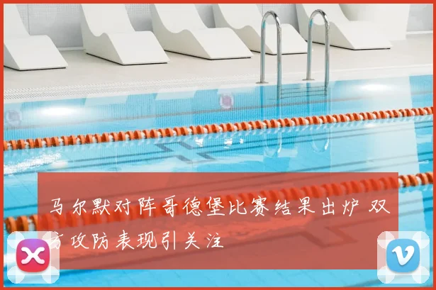 马尔默对阵哥德堡比赛结果出炉 双方攻防表现引关注