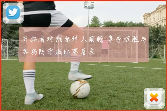 开拓者对凯尔特人前瞻 争夺连胜与客场防守成比赛看点