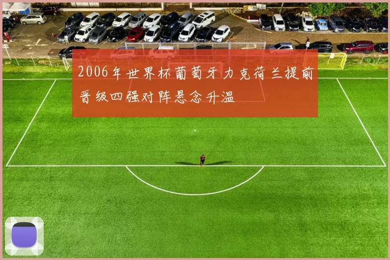 2006年世界杯葡萄牙力克荷兰提前晋级四强对阵悬念升温