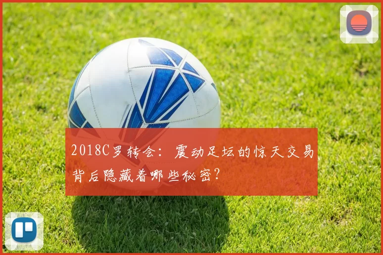 2018C罗转会：震动足坛的惊天交易背后隐藏着哪些秘密？