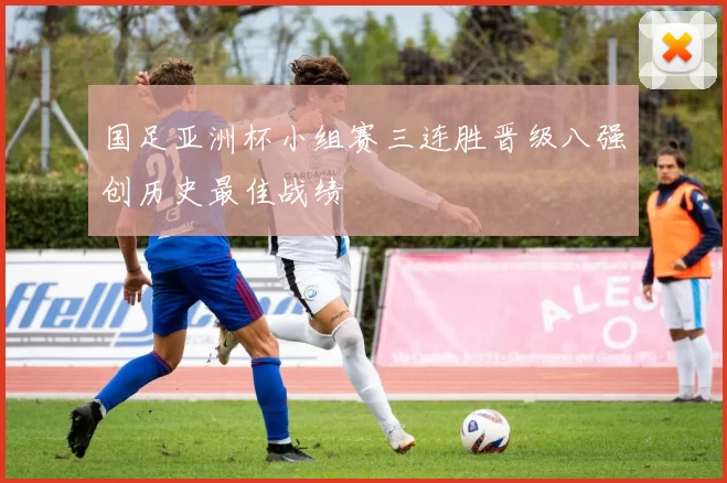 国足亚洲杯小组赛三连胜晋级八强创历史最佳战绩