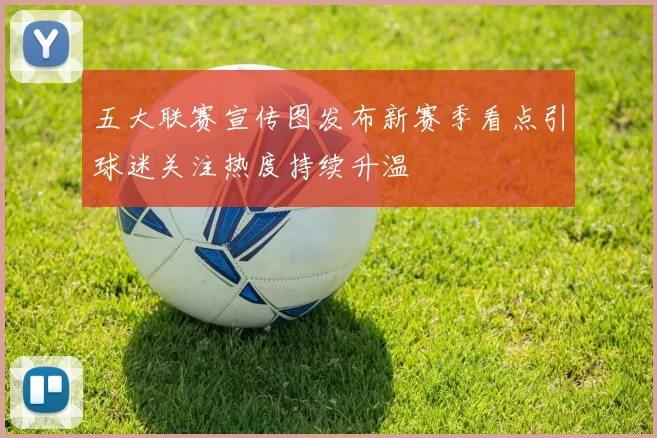 五大联赛宣传图发布新赛季看点引球迷关注热度持续升温