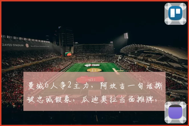 曼城6人争2主力，阿坎吉一句话撕破忠诚假象，瓜迪奥拉当面摊牌，剩下没球踢_国米_位置_欧冠