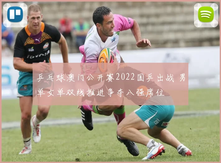 乒乓球澳门公开赛2022国乒出战 男单女单双线推进争夺八强席位