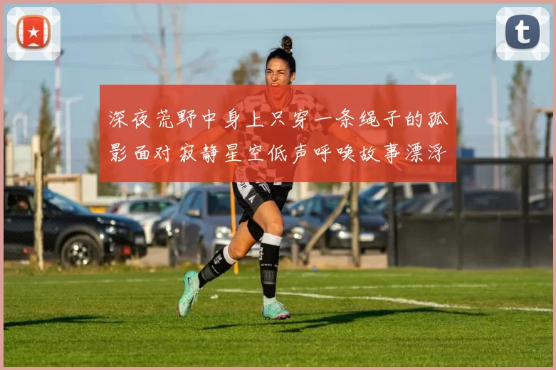 深夜荒野中身上只穿一条绳子的孤影面对寂静星空低声呼唤故事漂浮