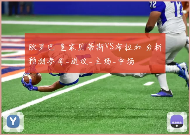 欧罗巴 皇家贝蒂斯VS布拉加 分析预测参考_进攻_主场_中场