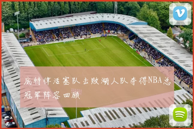 底特律活塞队击败湖人队夺得NBA总冠军阵容回顾