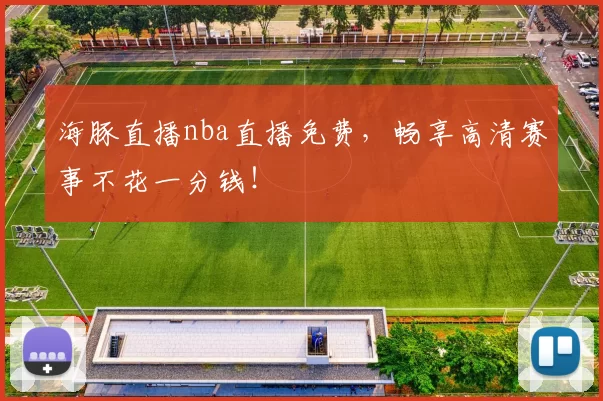 海豚直播nba直播免费,畅享高清赛事不花一分钱!