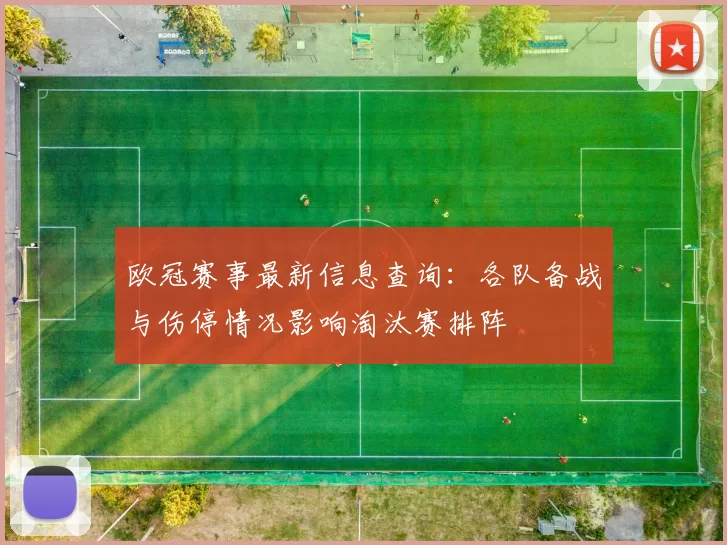 欧冠赛事最新信息查询：各队备战与伤停情况影响淘汰赛排阵