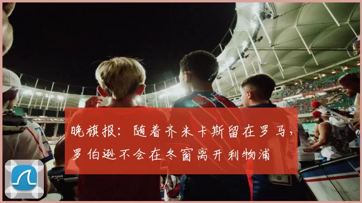 晚旗报:随着齐米卡斯留在罗马,罗伯逊不会在冬窗离开利物浦