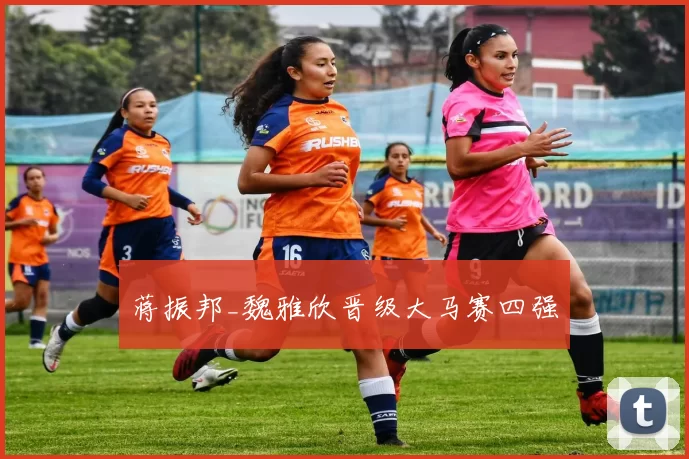 蒋振邦_魏雅欣晋级大马赛四强