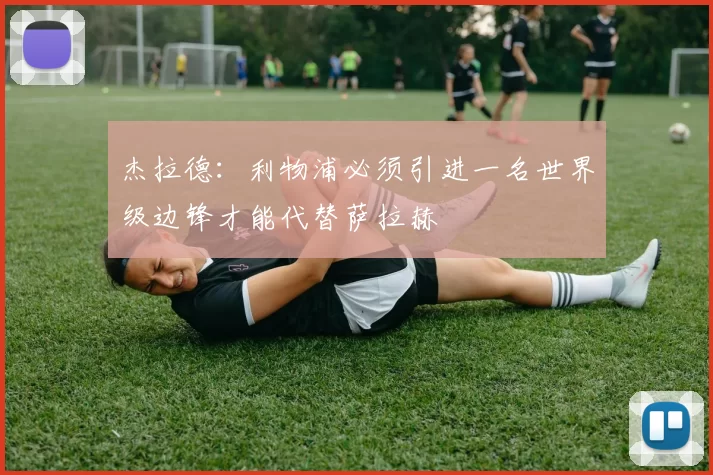 杰拉德：利物浦必须引进一名世界级边锋才能代替萨拉赫