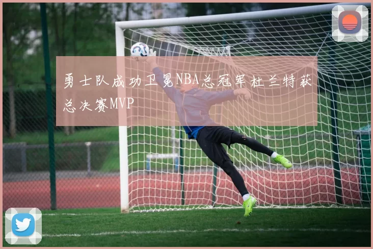 勇士队成功卫冕NBA总冠军杜兰特获总决赛MVP