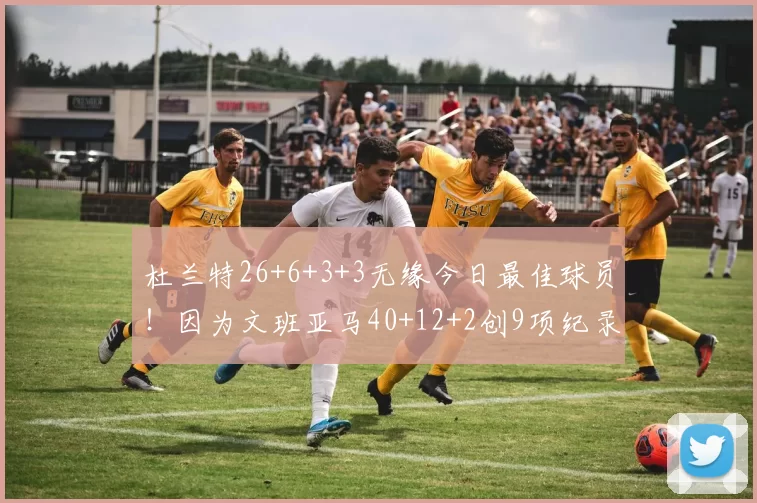 杜兰特26+6+3+3无缘今日最佳球员！因为文班亚马40+12+2创9项纪录