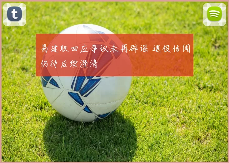 易建联回应争议未再辟谣 退役传闻仍待后续澄清