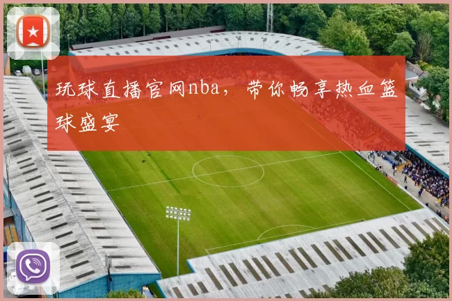 玩球直播官网nba，带你畅享热血篮球盛宴