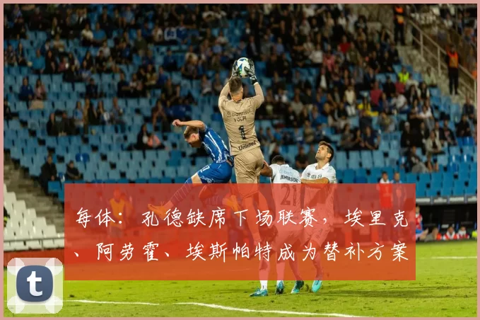 每体：孔德缺席下场联赛，埃里克、阿劳霍、埃斯帕特成为替补方案