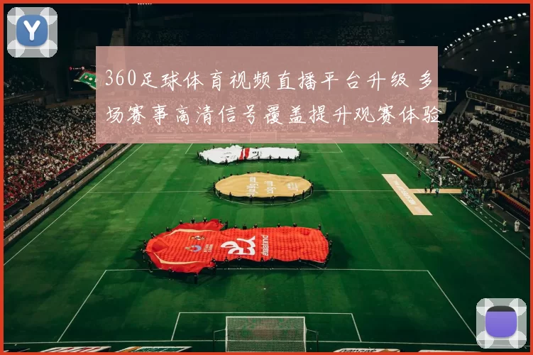 360足球体育视频直播平台升级 多场赛事高清信号覆盖提升观赛体验