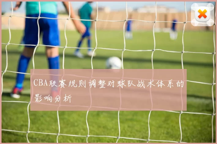 CBA联赛规则调整对球队战术体系的影响分析