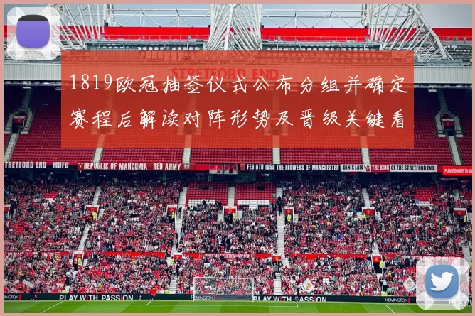 1819欧冠抽签仪式公布分组并确定赛程后解读对阵形势及晋级关键看点