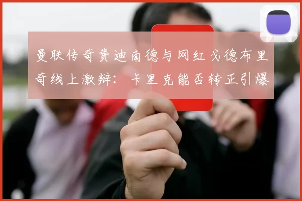 曼联传奇费迪南德与网红戈德布里奇线上激辩：卡里克能否转正引爆新旧媒体冲突？