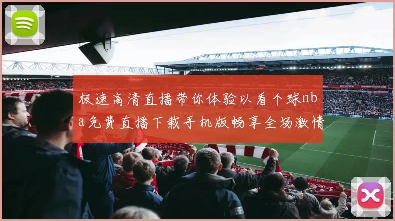 极速高清直播带你体验以看个球nba免费直播下载手机版畅享全场激情