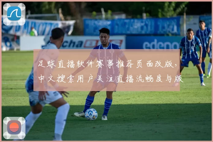 足球直播软件赛事推荐页面改版，中文搜索用户关注直播流畅度与版权覆盖