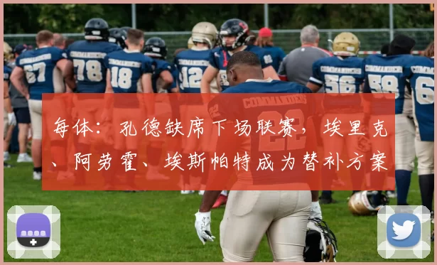 每体：孔德缺席下场联赛，埃里克、阿劳霍、埃斯帕特成为替补方案