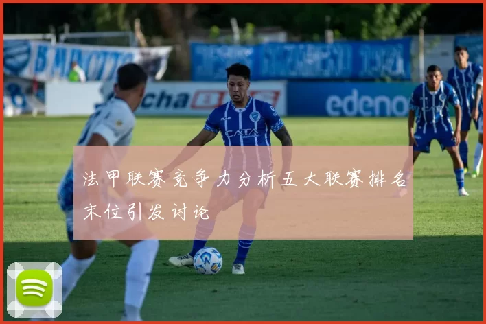法甲联赛竞争力分析五大联赛排名末位引发讨论