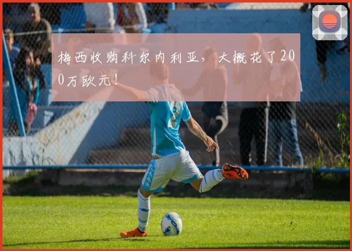 梅西收购科尔内利亚，大概花了200万欧元！